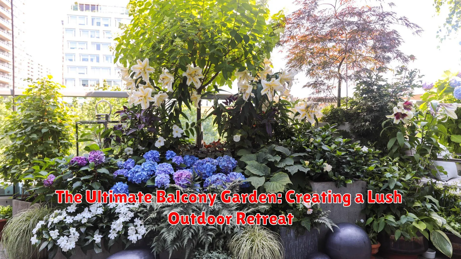 The Ultimate Balcony Garden: Creating a Lush Outdoor Retreat
